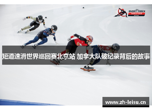 短道速滑世界巡回赛北京站 加拿大队破纪录背后的故事
