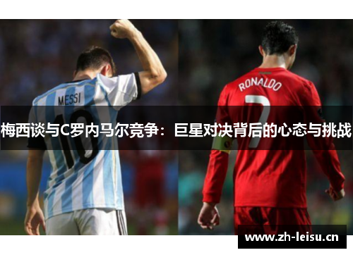 梅西谈与C罗内马尔竞争：巨星对决背后的心态与挑战