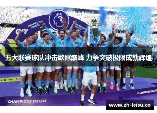 五大联赛球队冲击欧冠巅峰 力争突破极限成就辉煌