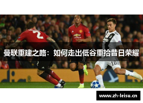 曼联重建之路：如何走出低谷重拾昔日荣耀