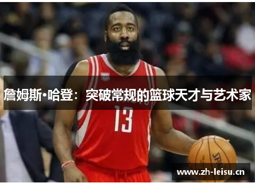詹姆斯·哈登：突破常规的篮球天才与艺术家