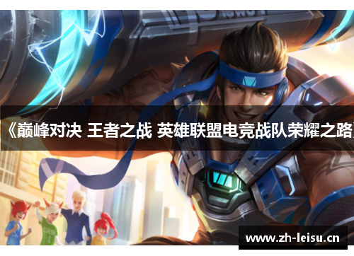 《巅峰对决 王者之战 英雄联盟电竞战队荣耀之路》