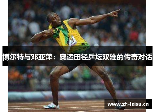 博尔特与邓亚萍：奥运田径乒坛双雄的传奇对话