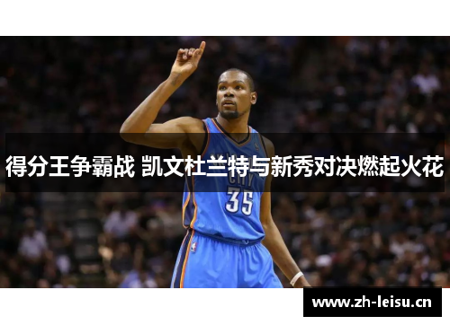 得分王争霸战 凯文杜兰特与新秀对决燃起火花