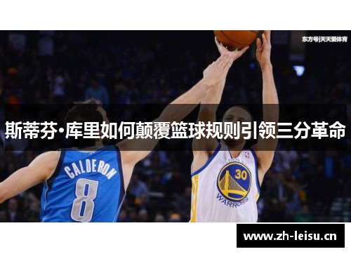 斯蒂芬·库里如何颠覆篮球规则引领三分革命