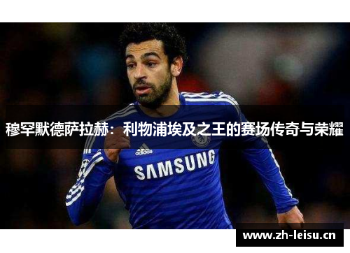 穆罕默德萨拉赫：利物浦埃及之王的赛场传奇与荣耀