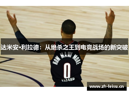 达米安·利拉德：从绝杀之王到电竞战场的新突破