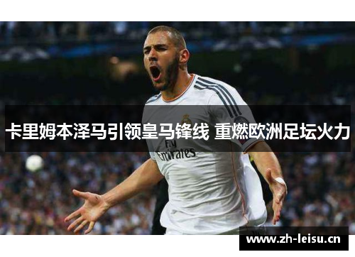 卡里姆本泽马引领皇马锋线 重燃欧洲足坛火力