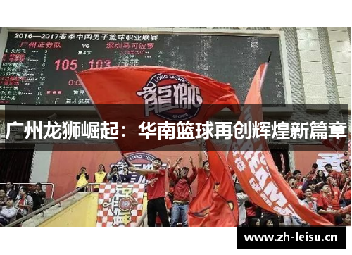 广州龙狮崛起：华南篮球再创辉煌新篇章