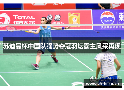 苏迪曼杯中国队强势夺冠羽坛霸主风采再现