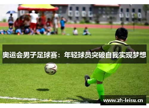 奥运会男子足球赛：年轻球员突破自我实现梦想