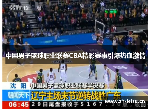 中国男子篮球职业联赛CBA精彩赛事引爆热血激情