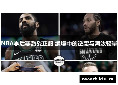 NBA季后赛激战正酣 绝境中的逆袭与淘汰较量