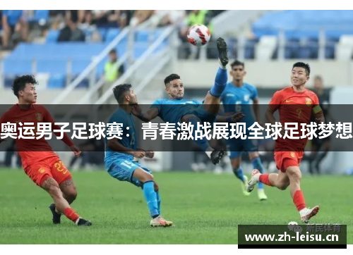 奥运男子足球赛：青春激战展现全球足球梦想