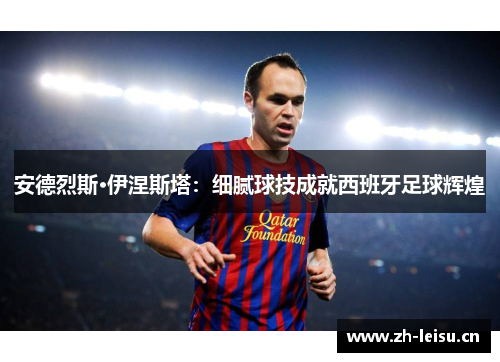 安德烈斯·伊涅斯塔：细腻球技成就西班牙足球辉煌