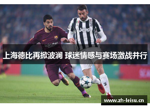 上海德比再掀波澜 球迷情感与赛场激战并行