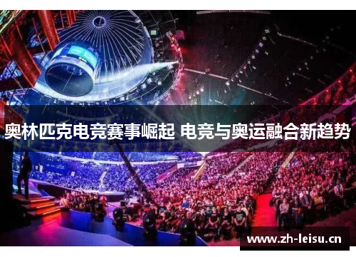 奥林匹克电竞赛事崛起 电竞与奥运融合新趋势