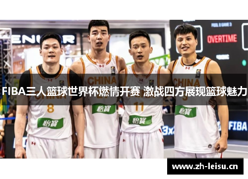 FIBA三人篮球世界杯燃情开赛 激战四方展现篮球魅力