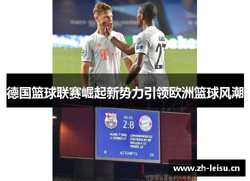 德国篮球联赛崛起新势力引领欧洲篮球风潮