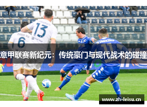 意甲联赛新纪元：传统豪门与现代战术的碰撞