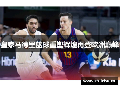 皇家马德里篮球重塑辉煌再登欧洲巅峰