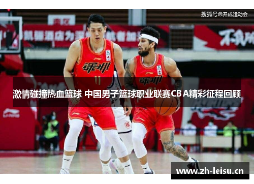 激情碰撞热血篮球 中国男子篮球职业联赛CBA精彩征程回顾