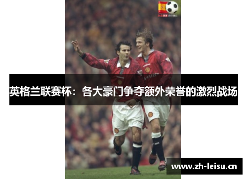 英格兰联赛杯：各大豪门争夺额外荣誉的激烈战场