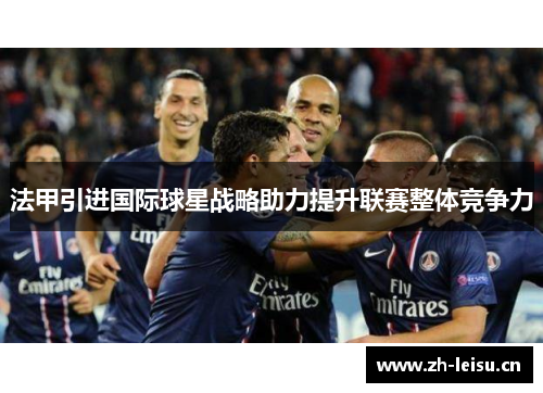 法甲引进国际球星战略助力提升联赛整体竞争力