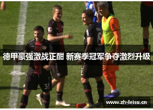 德甲豪强激战正酣 新赛季冠军争夺激烈升级