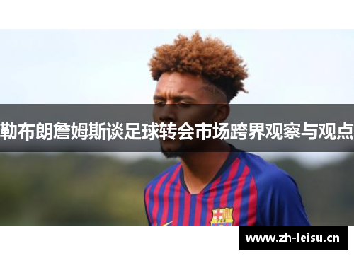勒布朗詹姆斯谈足球转会市场跨界观察与观点