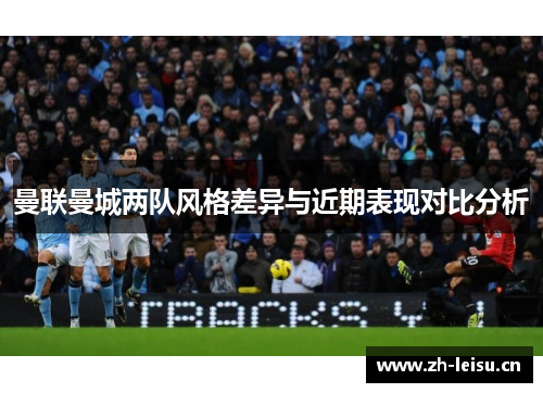 曼联曼城两队风格差异与近期表现对比分析