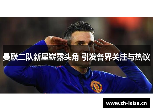 曼联二队新星崭露头角 引发各界关注与热议