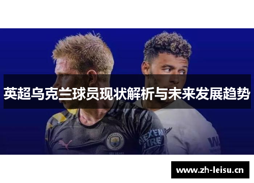 英超乌克兰球员现状解析与未来发展趋势