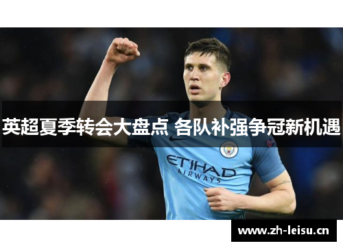 英超夏季转会大盘点 各队补强争冠新机遇