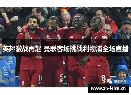 英超激战再起 曼联客场挑战利物浦全场直播
