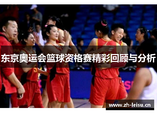 东京奥运会篮球资格赛精彩回顾与分析