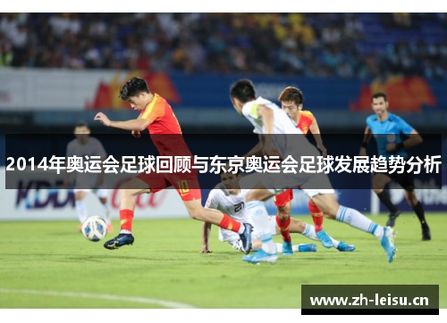 2014年奥运会足球回顾与东京奥运会足球发展趋势分析