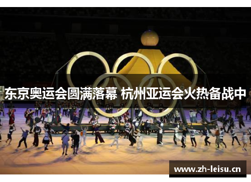 东京奥运会圆满落幕 杭州亚运会火热备战中
